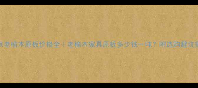 图片 北京老榆木原板价格全｜老榆木家具原板多少钱一吨？附选购避坑指南