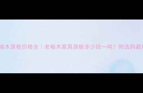 图片 北京老榆木原板价格全｜老榆木家具原板多少钱一吨？附选购避坑指南2