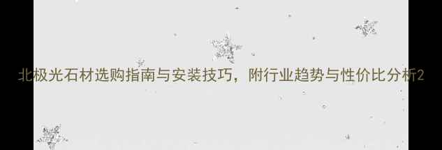 图片 北极光石材选购指南与安装技巧，附行业趋势与性价比分析2