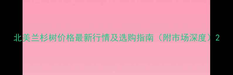 图片 北美兰杉树价格最新行情及选购指南（附市场深度）2