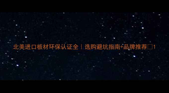 图片 北美进口板材环保认证全｜选购避坑指南+品牌推荐🌿1