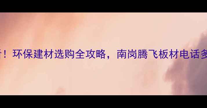 图片 南岗腾飞板材电话+装修必看！环保建材选购全攻略，南岗腾飞板材电话多少？附免费设计+报价表！1