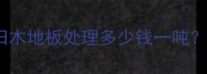 图片 南昌老杉木地板回收上门服务旧木地板处理多少钱一吨？专业团队高效清运，免费估价1