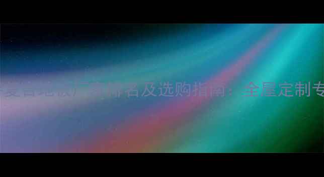 图片 南浔复合地板厂家排名及选购指南：全屋定制专家1