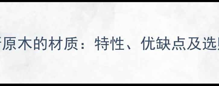 图片 卡拉斯原木的材质：特性、优缺点及选购指南