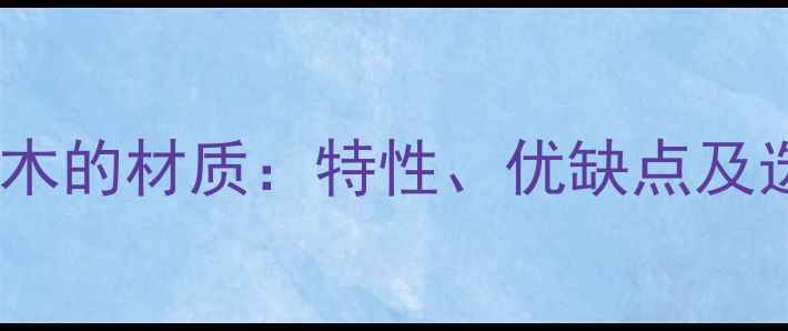 图片 卡拉斯原木的材质：特性、优缺点及选购指南1