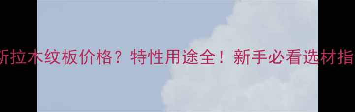 图片 卡斯拉木纹板价格？特性用途全！新手必看选材指南1