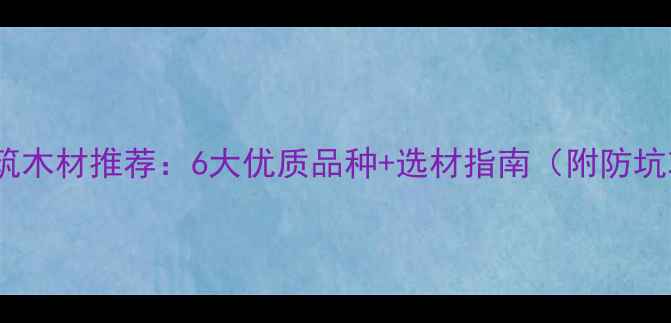 图片 印度建筑木材推荐：6大优质品种+选材指南（附防坑攻略）2