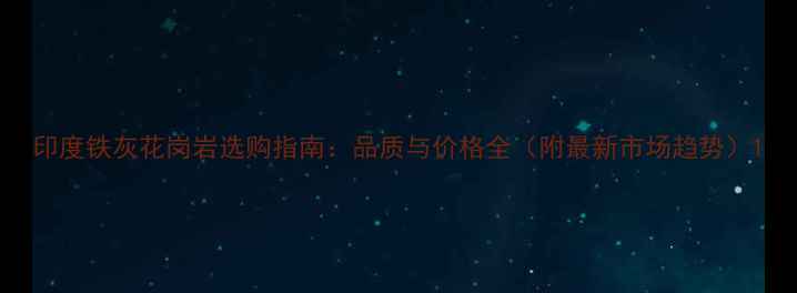 图片 印度铁灰花岗岩选购指南：品质与价格全（附最新市场趋势）1