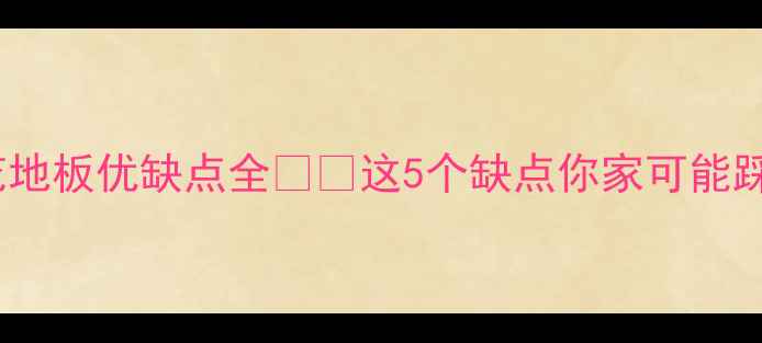 图片 印花地板优缺点全⚠️这5个缺点你家可能踩过2