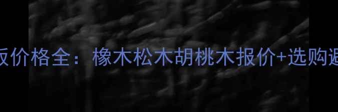 图片 原木地板价格全：橡木松木胡桃木报价+选购避坑指南