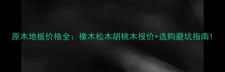 图片 原木地板价格全：橡木松木胡桃木报价+选购避坑指南1