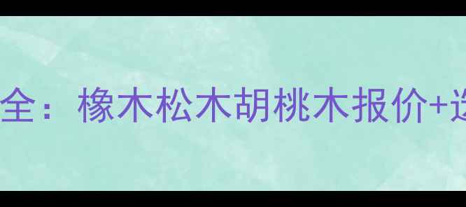 图片 原木地板价格全：橡木松木胡桃木报价+选购避坑指南2