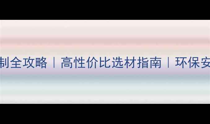 图片 原木家具定制全攻略｜高性价比选材指南｜环保安全材质推荐