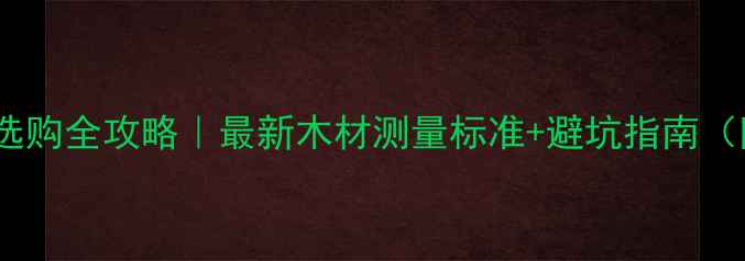 图片 原木家具选购全攻略｜最新木材测量标准+避坑指南（附清单）1