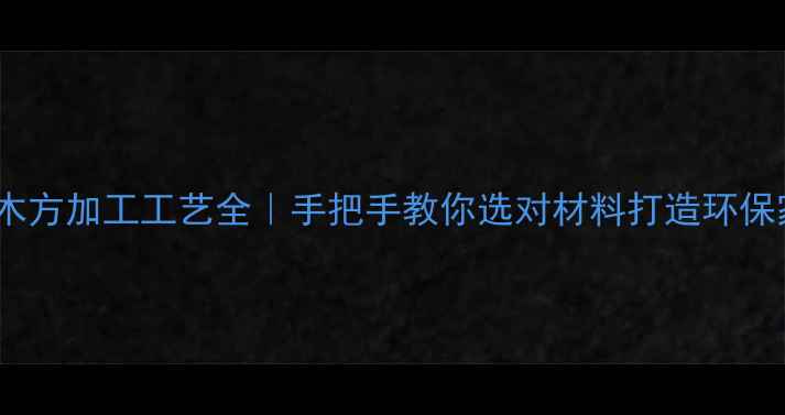 图片 原木木方加工工艺全｜手把手教你选对材料打造环保家居2