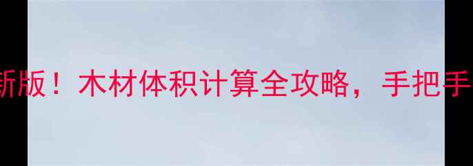 图片 原木材积表国标最新版！木材体积计算全攻略，手把手教你省下万元成本1