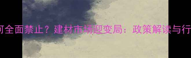 图片 原木禁令为何全面禁止？建材市场迎变局：政策解读与行业应对指南2