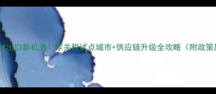 图片 原木锯材出口新机遇！零关税试点城市+供应链升级全攻略（附政策原文）2