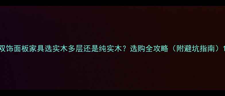 图片 双饰面板家具选实木多层还是纯实木？选购全攻略（附避坑指南）1