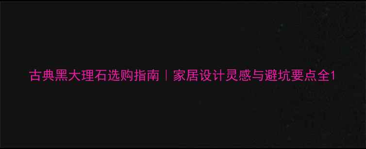 图片 古典黑大理石选购指南｜家居设计灵感与避坑要点全1