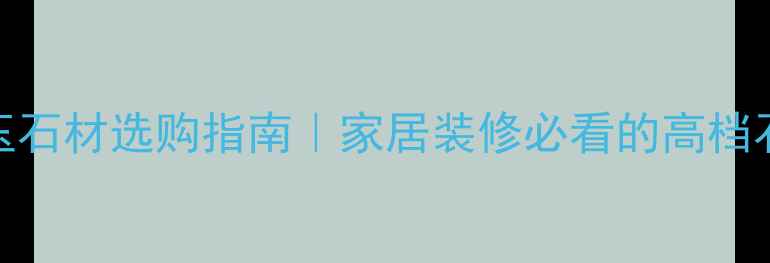图片 古龙玉石材选购指南｜家居装修必看的高档石材全