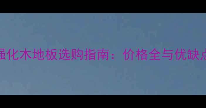 图片 台湾强化木地板选购指南：价格全与优缺点对比