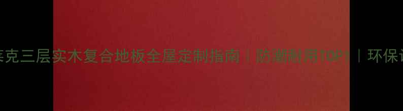 图片 史迪莱克三层实木复合地板全屋定制指南｜防潮耐用TOP1｜环保认证全