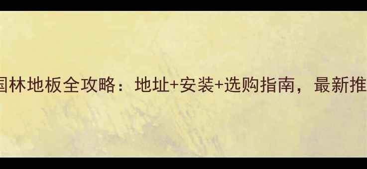 图片 合肥国林地板全攻略：地址+安装+选购指南，最新推荐！1