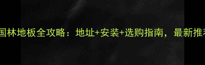 图片 合肥国林地板全攻略：地址+安装+选购指南，最新推荐！2