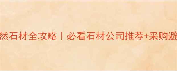 图片 吉林天然石材全攻略｜必看石材公司推荐+采购避坑指南