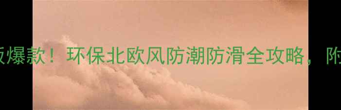 图片 名岸世间木地板爆款！环保北欧风防潮防滑全攻略，附选购避坑指南1
