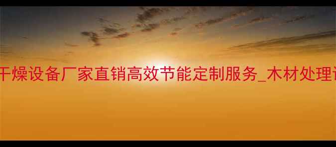 图片 吴江专业木材干燥设备厂家直销高效节能定制服务_木材处理设备推荐指南2