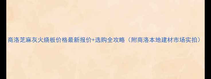 图片 商洛芝麻灰火烧板价格最新报价+选购全攻略（附商洛本地建材市场实拍）