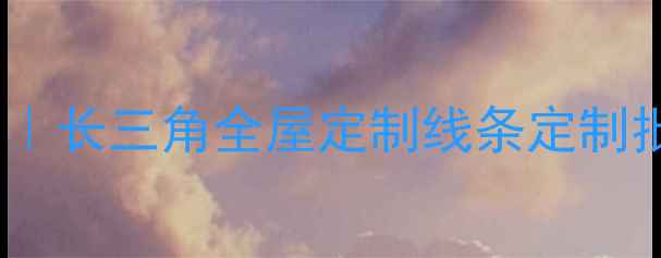 图片 嘉善木材线条加工厂家推荐｜长三角全屋定制线条定制批发厂家，附最新报价清单1