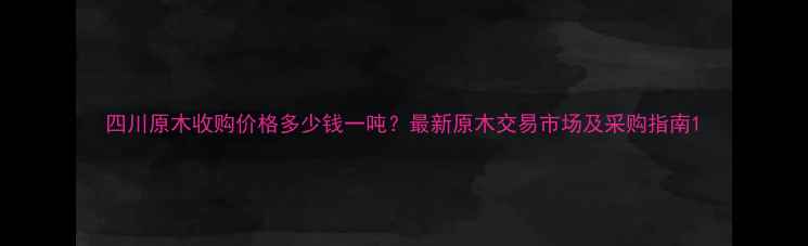 图片 四川原木收购价格多少钱一吨？最新原木交易市场及采购指南1