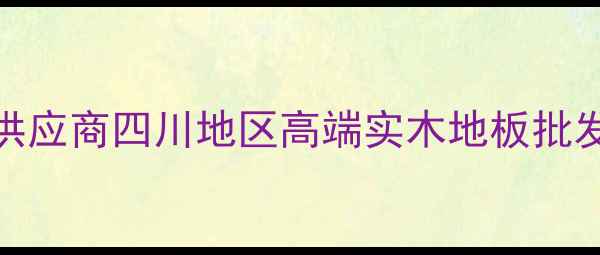 图片 四川成都定制地板供应商四川地区高端实木地板批发价格+环保认证全1