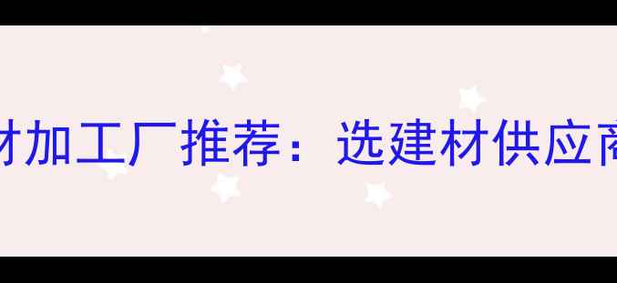 图片 国内优质进口木材加工厂推荐：选建材供应商的十大核心标准