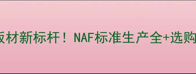 图片 国内环保板材新标杆！NAF标准生产全+选购避坑指南1