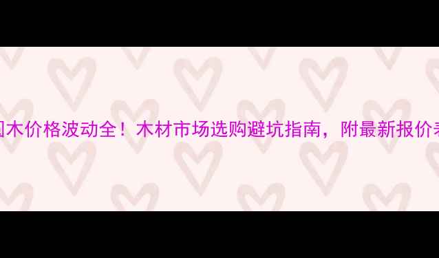 图片 圆木价格波动全！木材市场选购避坑指南，附最新报价表