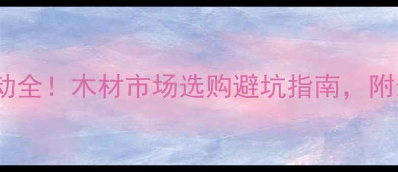 图片 圆木价格波动全！木材市场选购避坑指南，附最新报价表1