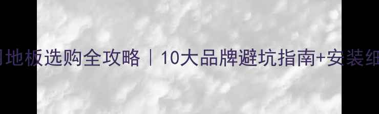 图片 地暖专用地板选购全攻略｜10大品牌避坑指南+安装细节公开2
