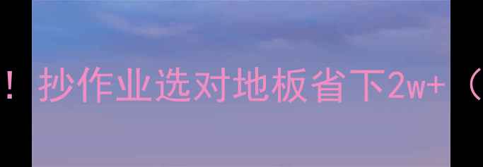 图片 地板选购避坑指南！抄作业选对地板省下2w+（附品牌实测对比）