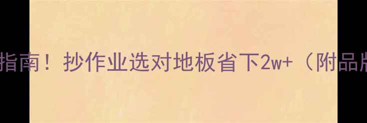 图片 地板选购避坑指南！抄作业选对地板省下2w+（附品牌实测对比）1