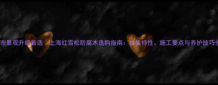 图片 城市景观升级首选｜上海红雪松防腐木选购指南：材质特性、施工要点与养护技巧全2