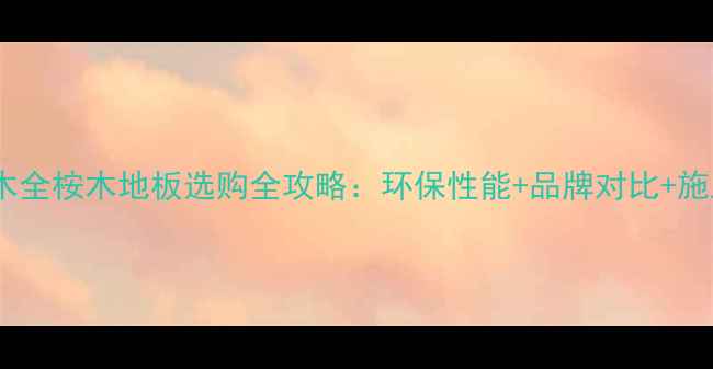 图片 多层实木全桉木地板选购全攻略：环保性能+品牌对比+施工指南1