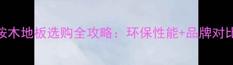 图片 多层实木全桉木地板选购全攻略：环保性能+品牌对比+施工指南2