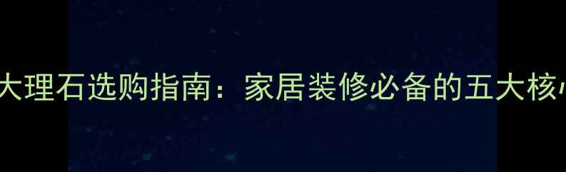 图片 多瑙蓝大理石选购指南：家居装修必备的五大核心要点1