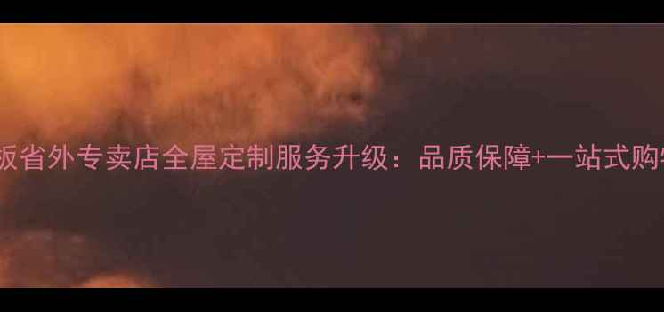 图片 大国地板省外专卖店全屋定制服务升级：品质保障+一站式购物指南2
