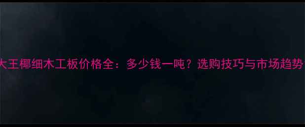 图片 大王椰细木工板价格全：多少钱一吨？选购技巧与市场趋势1